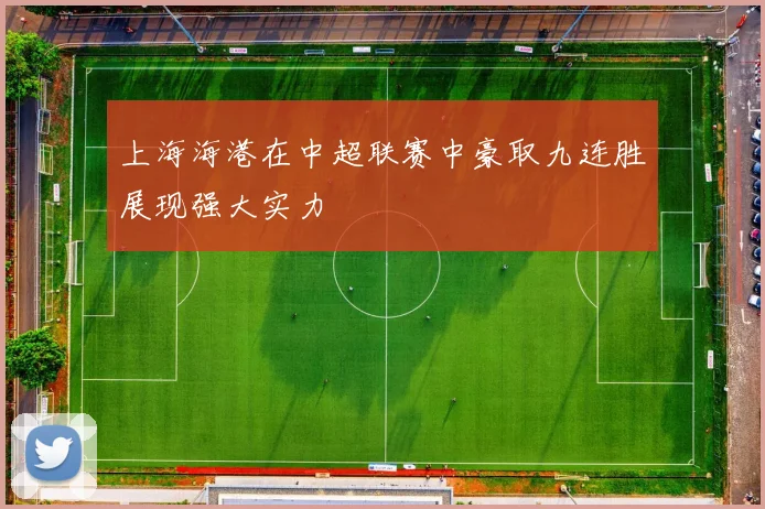 上海海港在中超联赛中豪取九连胜展现强大实力
