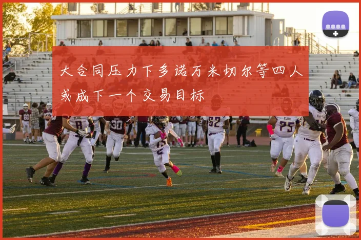 大合同压力下多诺万米切尔等四人或成下一个交易目标
