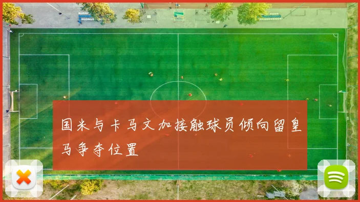 国米与卡马文加接触球员倾向留皇马争夺位置