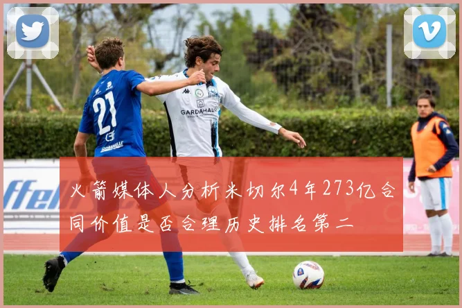 火箭媒体人分析米切尔4年273亿合同价值是否合理历史排名第二
