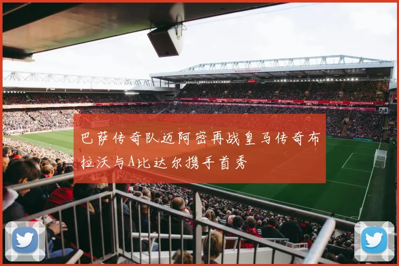 巴萨传奇队迈阿密再战皇马传奇布拉沃与A比达尔携手首秀