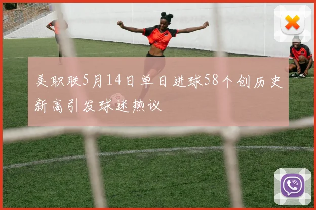 美职联5月14日单日进球58个创历史新高引发球迷热议